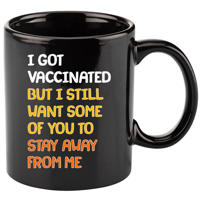 I Got Vaccinated But I Still Want Some of You to Stay Away From Me 11oz C Handle Ceramic Mug