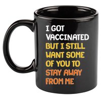I Got Vaccinated But I Still Want Some of You to Stay Away From Me 11oz C Handle Ceramic Mug