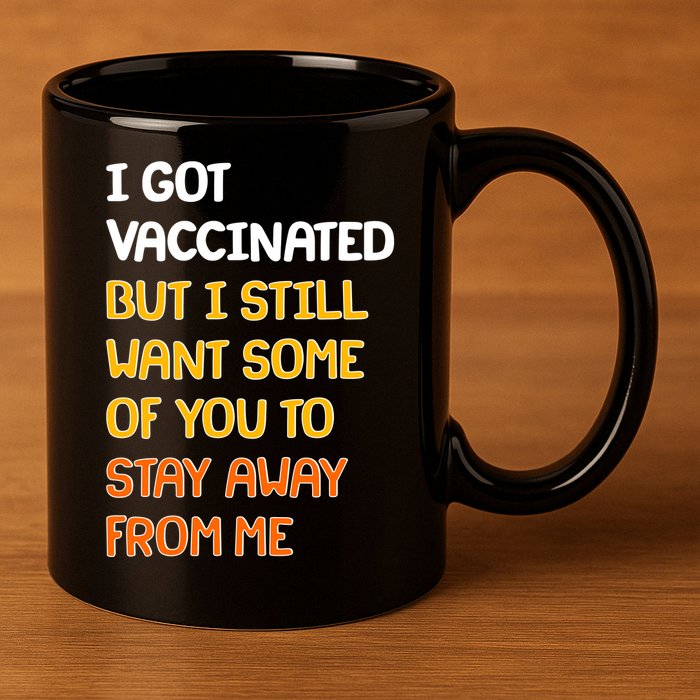 I Got Vaccinated But I Still Want Some of You to Stay Away From Me 11oz C Handle Ceramic Mug