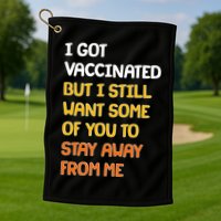 I Got Vaccinated But I Still Want Some of You to Stay Away From Me Golf Towel