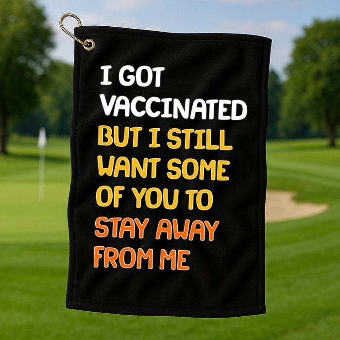 I Got Vaccinated But I Still Want Some of You to Stay Away From Me Golf Towel