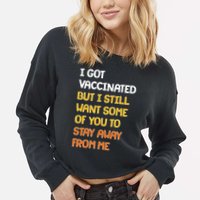 I Got Vaccinated But I Still Want Some of You to Stay Away From Me Cropped Pullover Crew