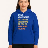I Got Vaccinated But I Still Want Some of You to Stay Away From Me Hoodie