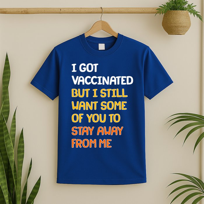 I Got Vaccinated But I Still Want Some of You to Stay Away From Me T-Shirt