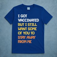 I Got Vaccinated But I Still Want Some of You to Stay Away From Me T-Shirt