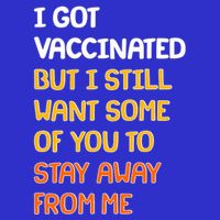 I Got Vaccinated But I Still Want Some of You to Stay Away From Me T-Shirt