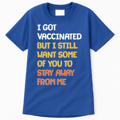 I Got Vaccinated But I Still Want Some of You to Stay Away From Me Tall T-Shirt