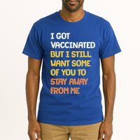 I Got Vaccinated But I Still Want Some of You to Stay Away From Me Tall T-Shirt