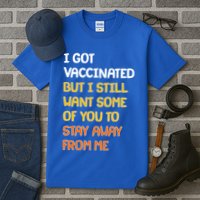 I Got Vaccinated But I Still Want Some of You to Stay Away From Me Tall T-Shirt