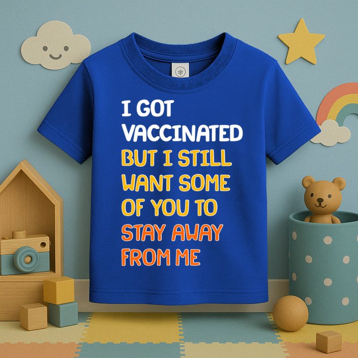 I Got Vaccinated But I Still Want Some of You to Stay Away From Me Toddler T-Shirt