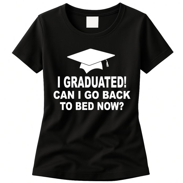 I Graduated! Can I Go Back To Bed Now? Womens T-Shirt