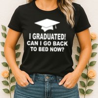 I Graduated! Can I Go Back To Bed Now? Womens T-Shirt
