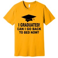 I Graduated! Can I Go Back To Bed Now? Premium T-Shirt