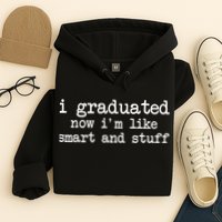 I Graduated Now I'm Like Smart and Stuff Hoodie