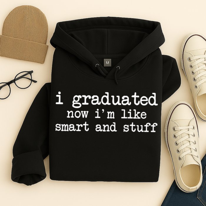 I Graduated Now I'm Like Smart and Stuff Hoodie