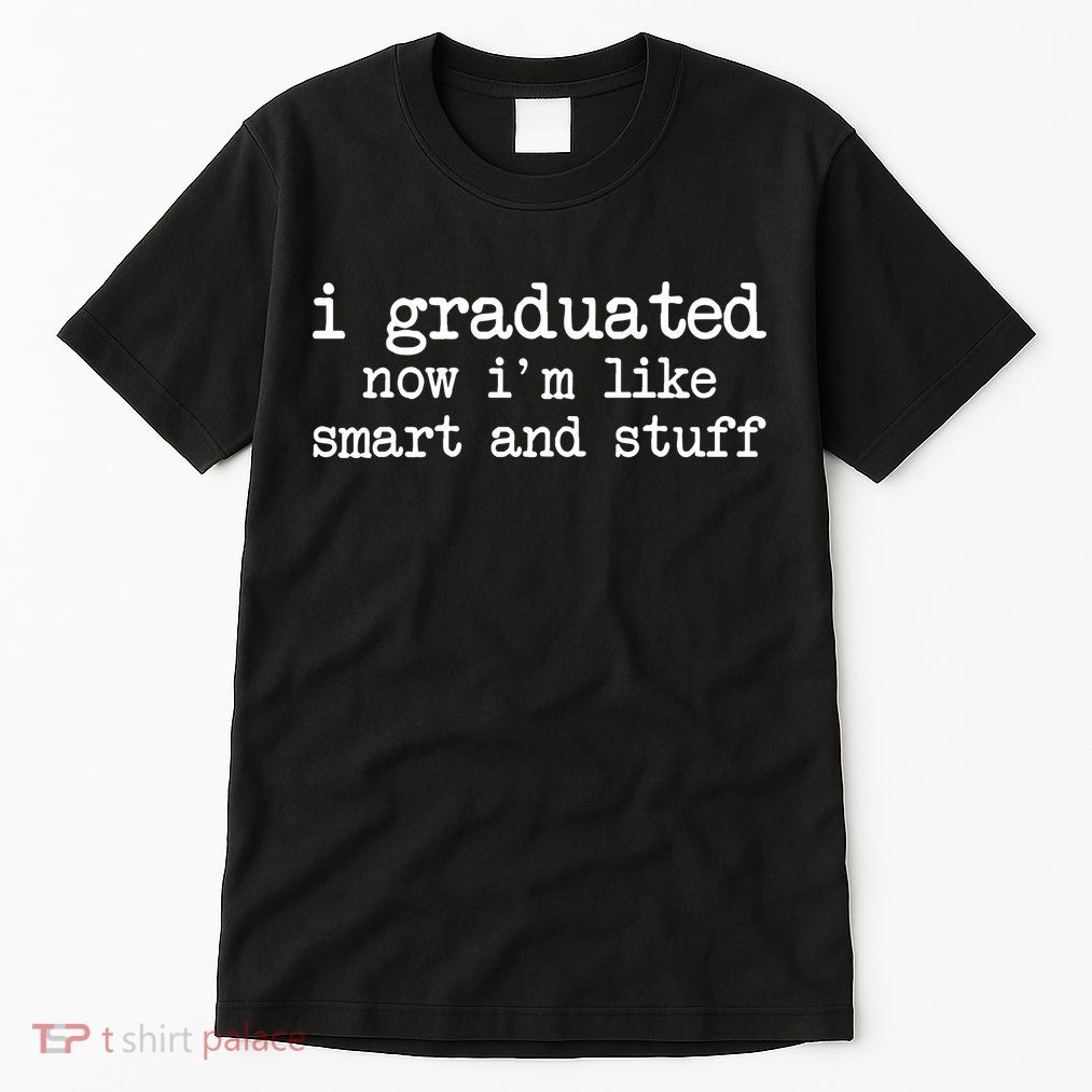 I Graduated Now I'm Like Smart and Stuff Tall T-Shirt