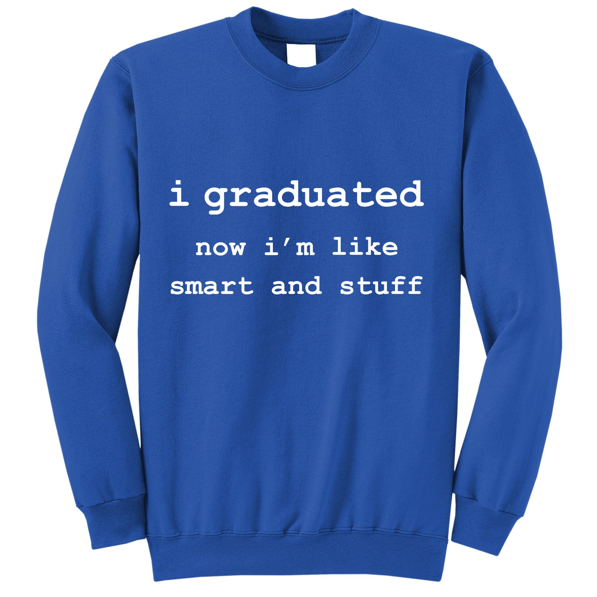 I Graduated Now I'm Like Smart and Stuff Graduation Sweatshirt