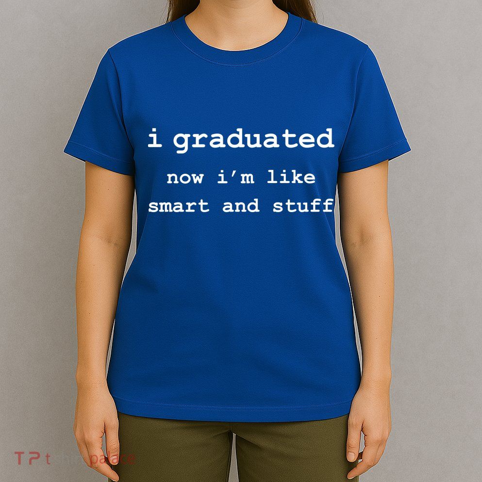 I Graduated Now I'm Like Smart and Stuff Graduation T-Shirt