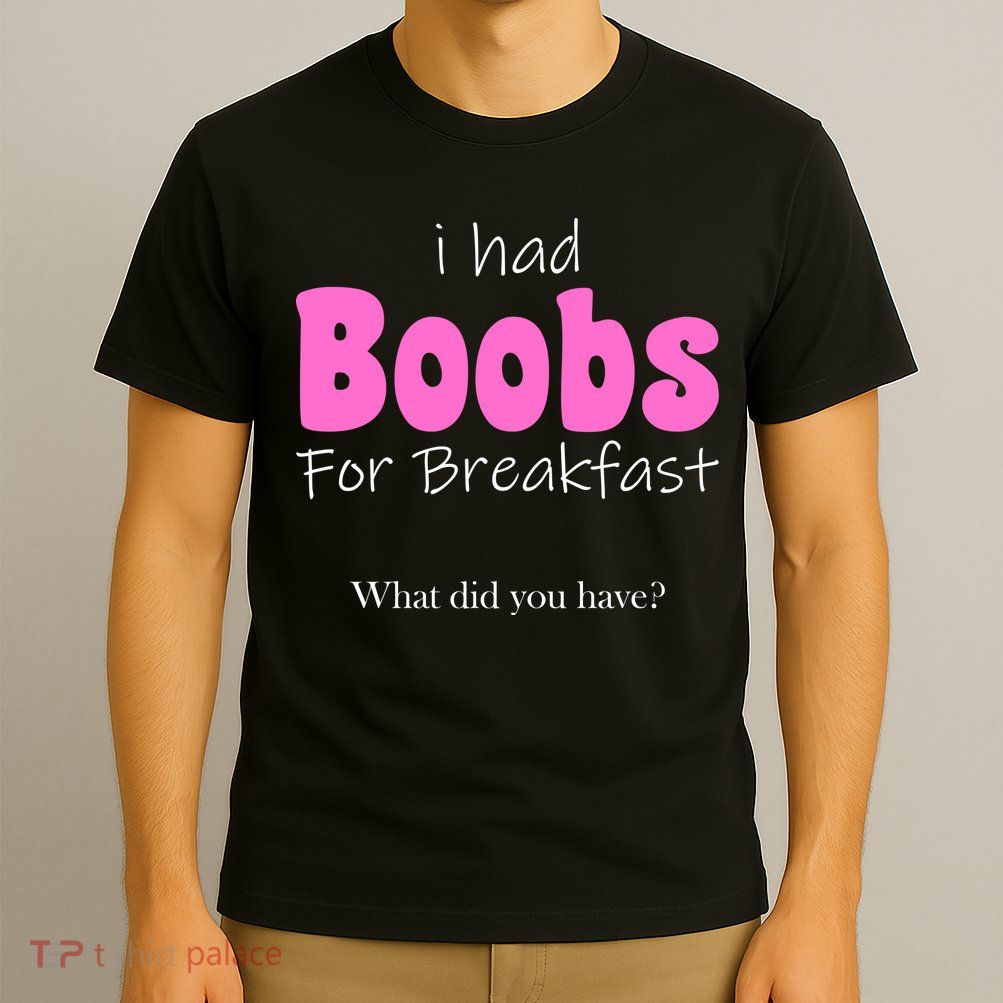 I Had Boobs For breakfast T-Shirt