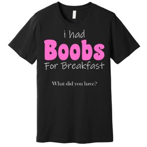 I Had Boobs For breakfast Premium T-Shirt