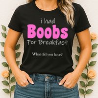 I Had Boobs For breakfast Womens T-Shirt