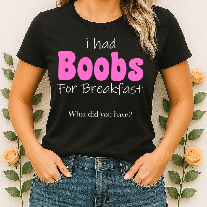 I Had Boobs For breakfast Womens T-Shirt