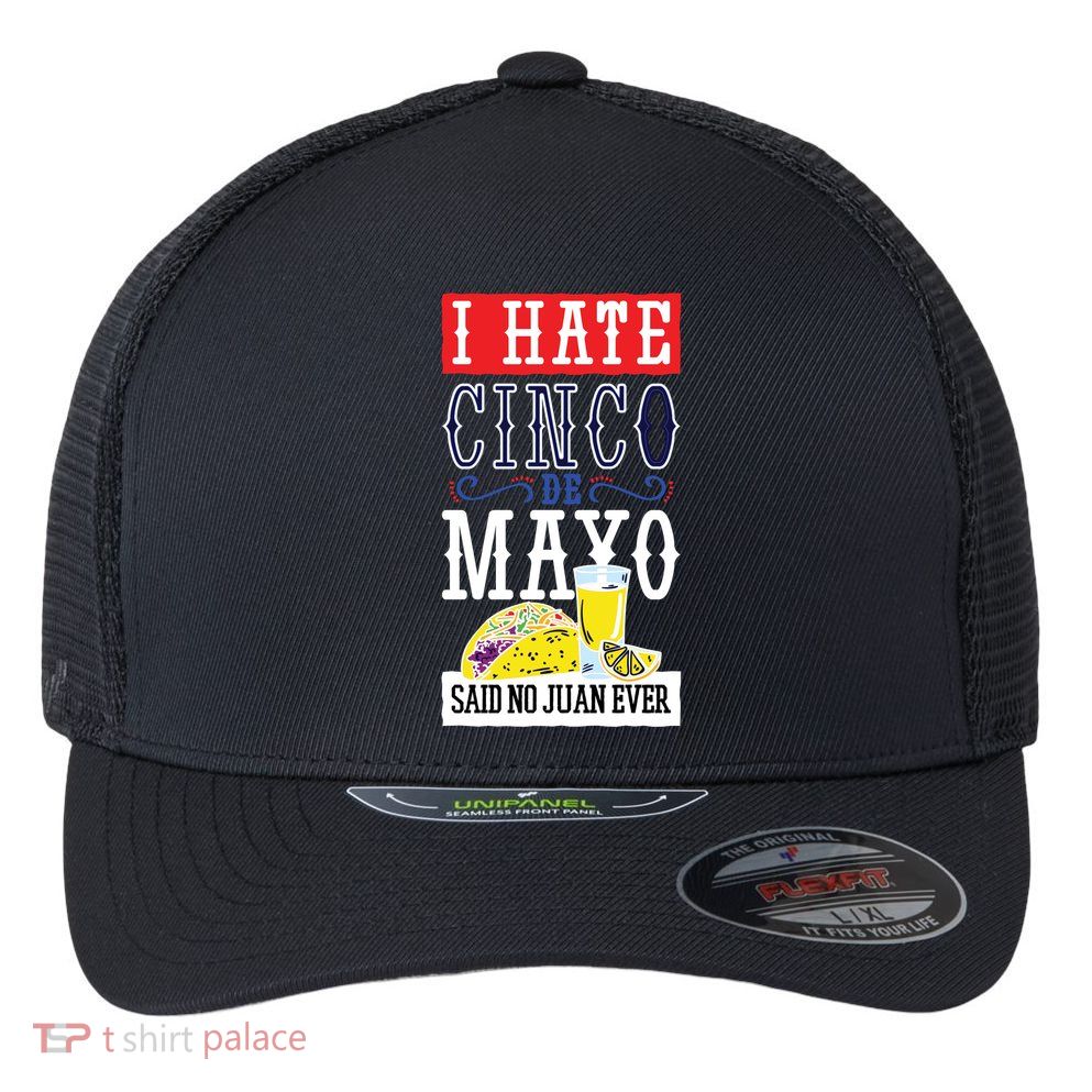 I Hate Cinco De Mayo Said No Juan Ever Flexfit Unipanel Trucker Cap