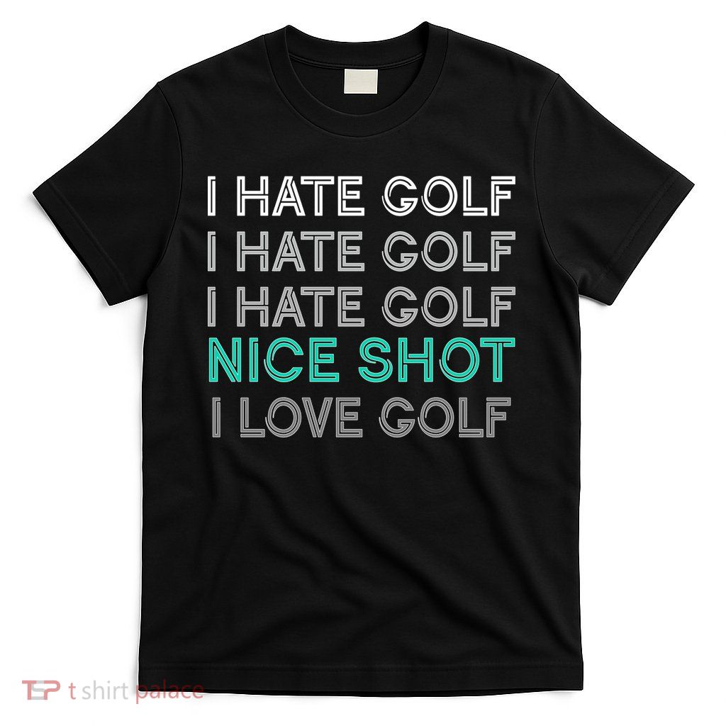 I Hate Golf Nice Shot I Love Golf Funny T-Shirt