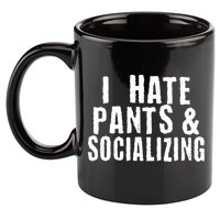 I Hate Pants And Socializing 11oz C Handle Ceramic Mug