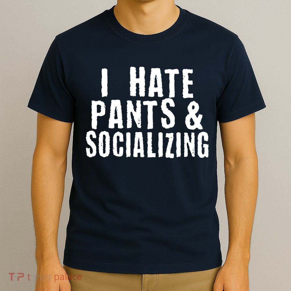 I Hate Pants And Socializing T-Shirt
