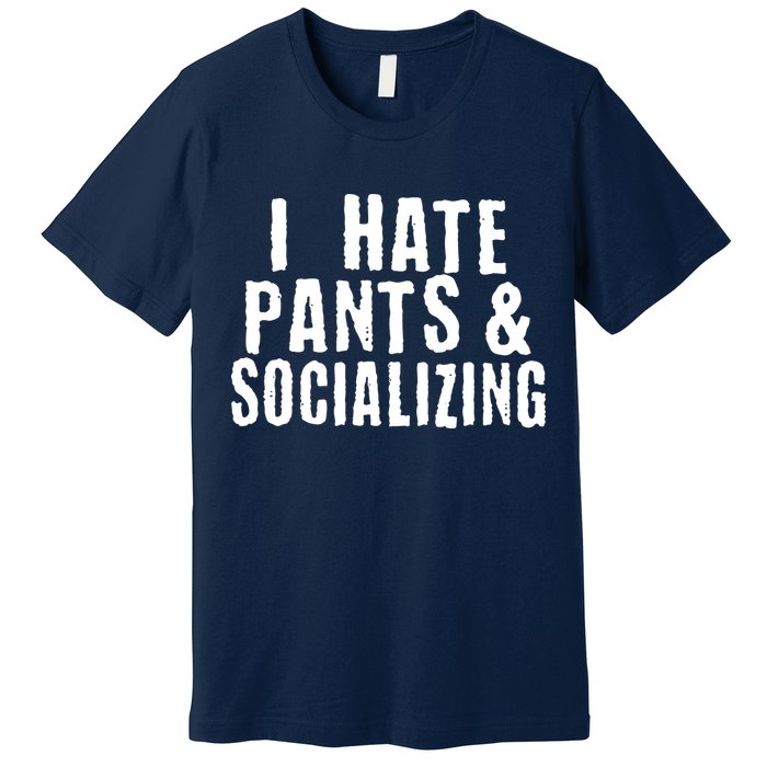 I Hate Pants And Socializing Premium T-Shirt