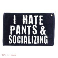 I Hate Pants And Socializing Grommeted Golf Towel