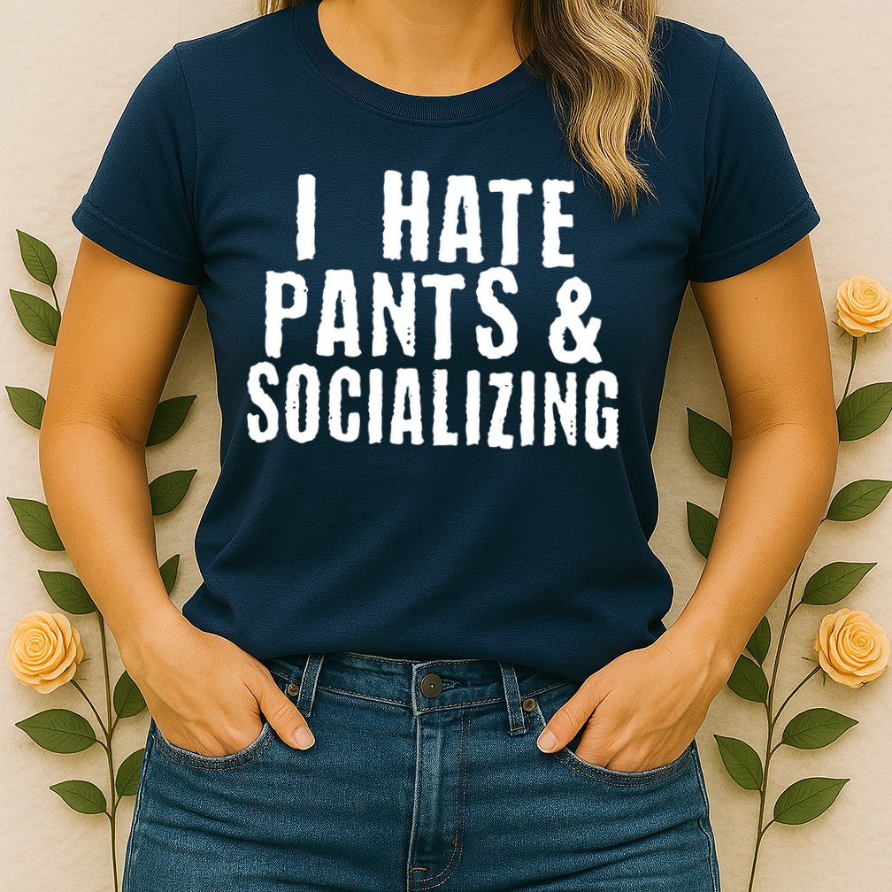 I Hate Pants And Socializing Womens T-Shirt