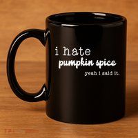 I Hate Pumpkin Spice Yeah I Said It 11oz C Handle Ceramic Mug