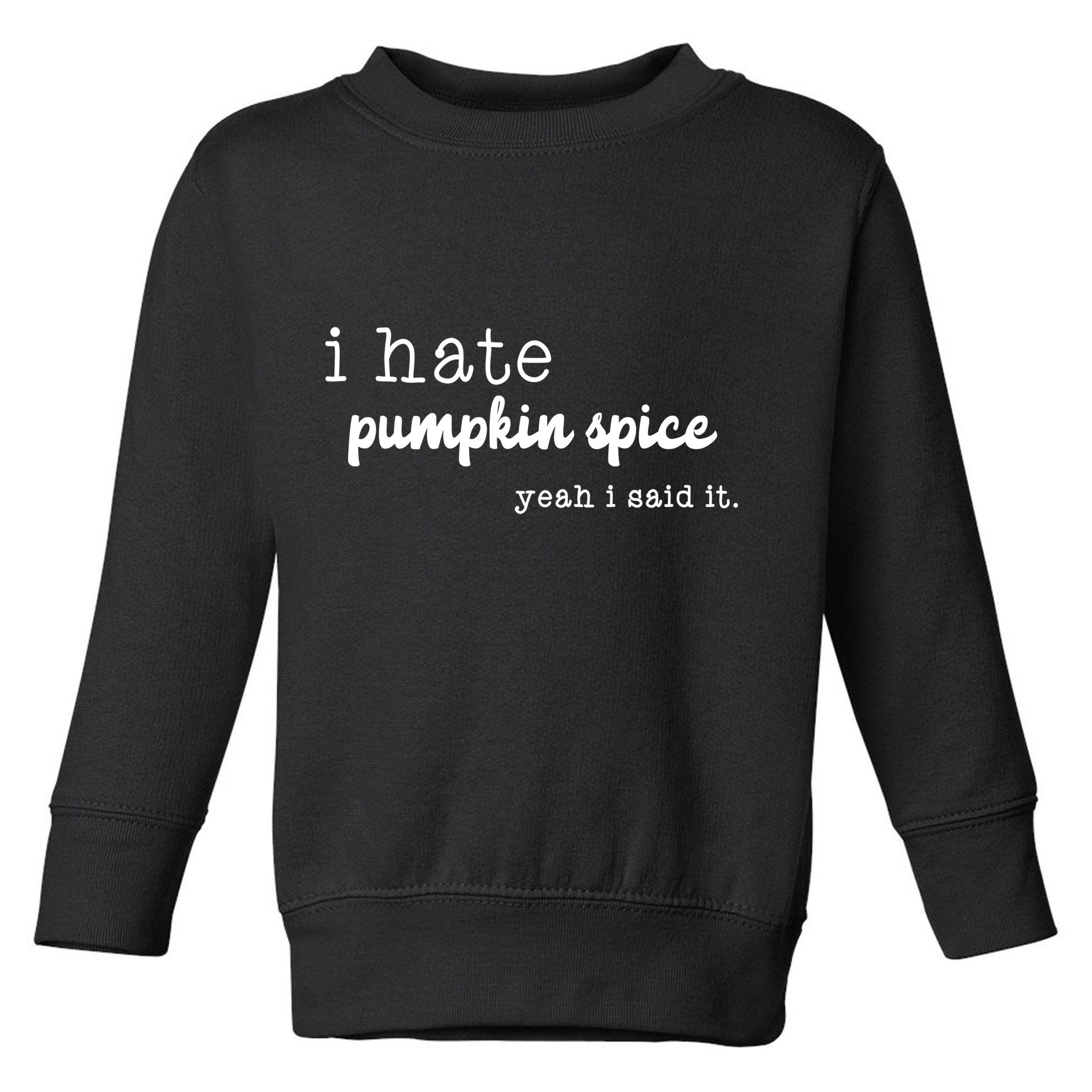 I Hate Pumpkin Spice Yeah I Said It Toddler Sweatshirt