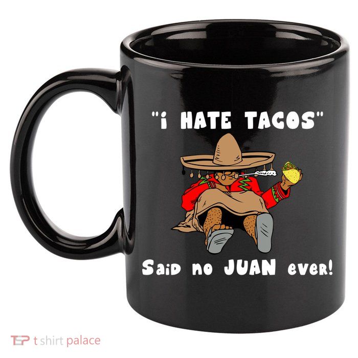 I Hate Tacos Said No Juan Ever 11oz C Handle Ceramic Mug