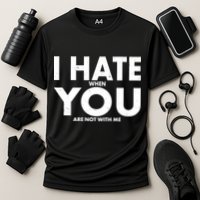 I Hate When You Are Not With Me Performance Shirt