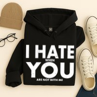 I Hate When You Are Not With Me Hoodie