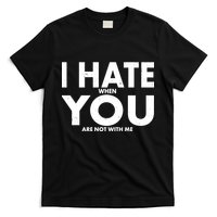 I Hate When You Are Not With Me T-Shirt