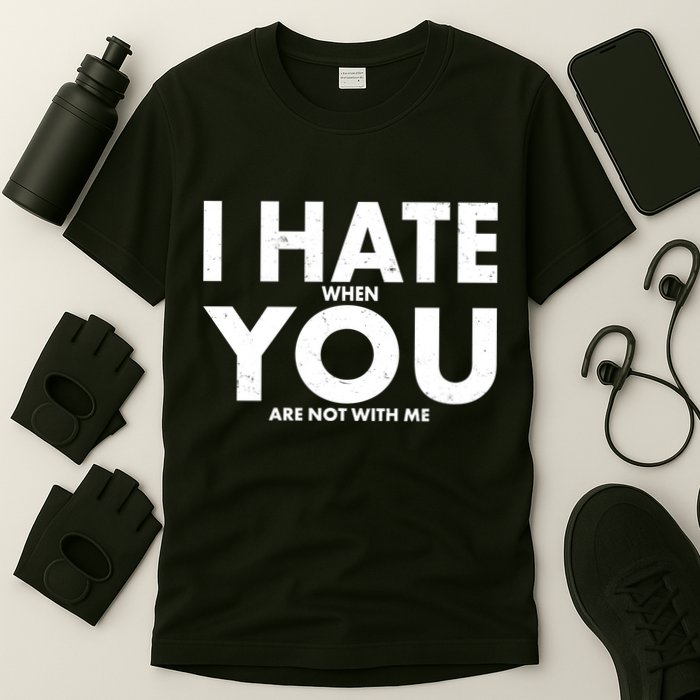 I Hate When You Are Not With Me T-Shirt