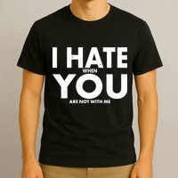 I Hate When You Are Not With Me T-Shirt