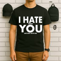 I Hate When You Are Not With Me T-Shirt