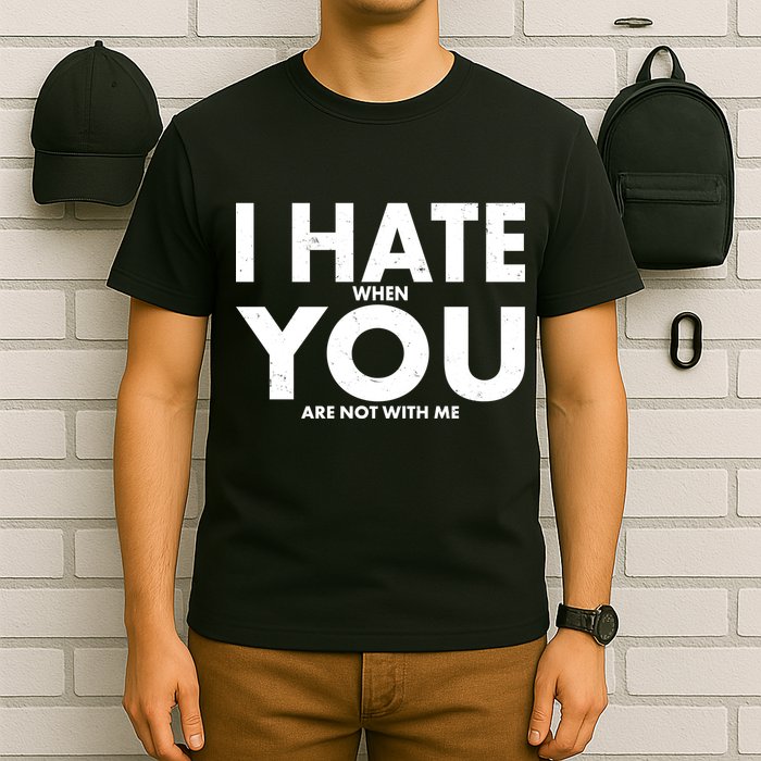I Hate When You Are Not With Me T-Shirt