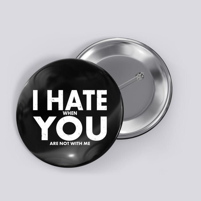 I Hate When You Are Not With Me Button