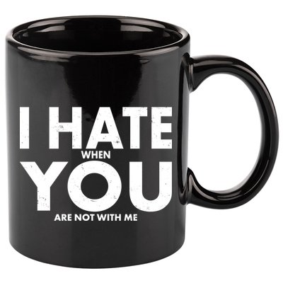 I Hate When You Are Not With Me 11oz C Handle Ceramic Mug