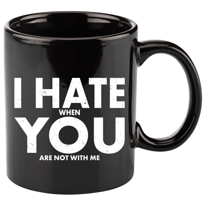 I Hate When You Are Not With Me 11oz C Handle Ceramic Mug