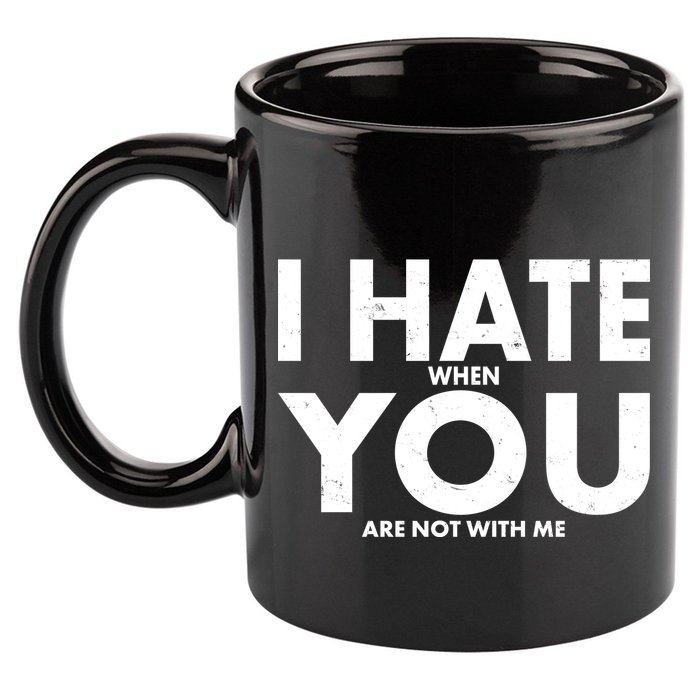 I Hate When You Are Not With Me 11oz C Handle Ceramic Mug