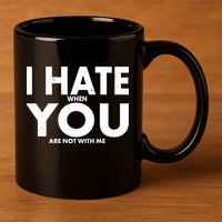 I Hate When You Are Not With Me 11oz C Handle Ceramic Mug