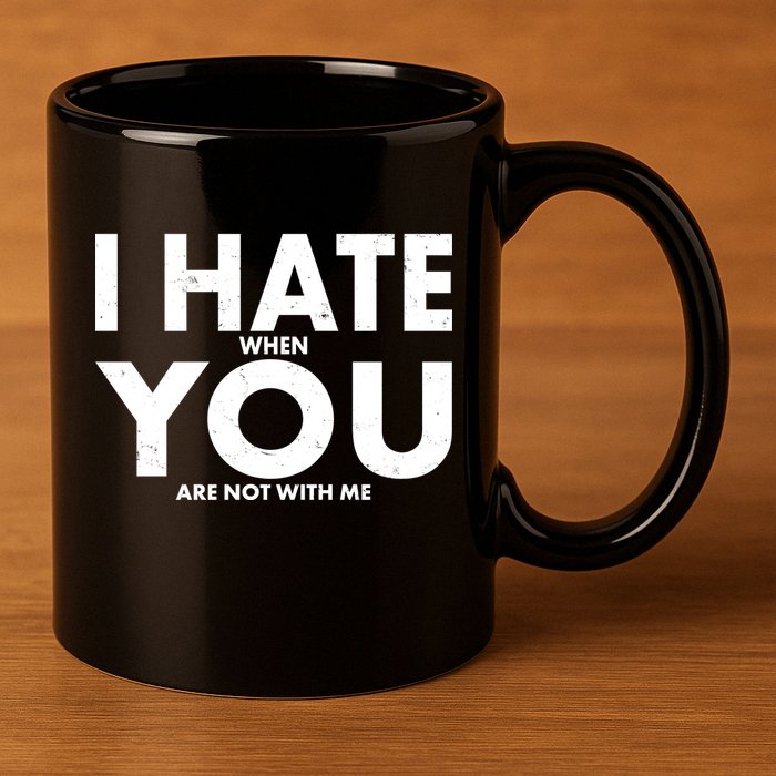 I Hate When You Are Not With Me 11oz C Handle Ceramic Mug