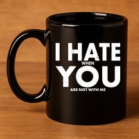 I Hate When You Are Not With Me 11oz C Handle Ceramic Mug